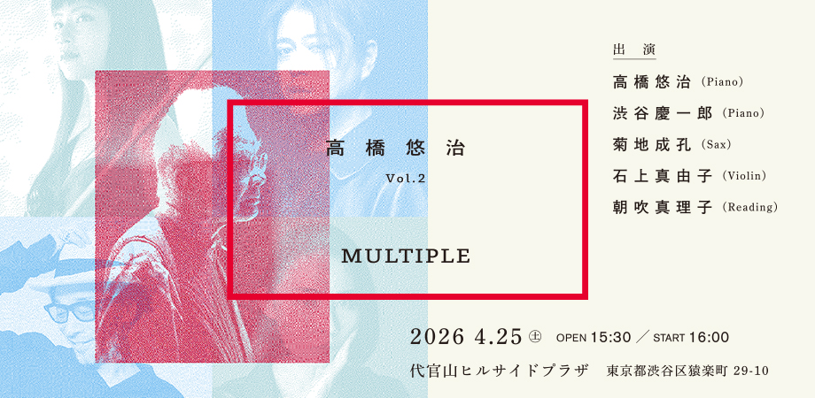 高橋悠治コンサート vol.2『MULTIPLE』、4月25日代官山・ヒルサイドプラザにて開催開催。渋谷慶一郎がプロデュース・出演、菊地成孔、石上真由子、朝吹真理子が初共演